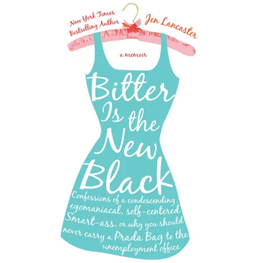Bitter Is the New Black: Confessions of a Condescending, Egomaniacal, Self-Centered Smartass, Or, Why Youshould Never Carry a Prada Bag to the Unemplo