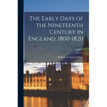 The Early Days of the Nineteenth Century in England, 1800-1820; Volume 1