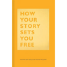 How Your Story Sets You Free: (Business and Communication Books, Public Speaking Reference Book, Leadership Books, Inspirational Guides)