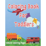 Coloring Book for Toddlers: Cars, Trucks, Bikes, Planes, Boats And Vehicles Coloring Workbook