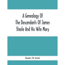 A Genealogy Of The Descendants Of James Steele And His Wife Mary; Late Of Clinton District, Monogalia County, Virginia (Now West Virginia); For The En