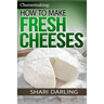 Cheesemaking: How to Make Fresh Cheeses: Making Artisan Fresh Cheeses, Using Them in Recipes and Pairing Them to Wine