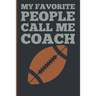 My Favorite People Calls Me Coach: Gift Coach Book for Football Game Planning and Training Drills