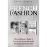 French Fashion: A French Woman's Guide To Create Your Dream Wardrobe And Dress Effortlessly Chic
