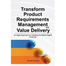 Transform Product Requirements Management and Value Delivery: An Agile Approach to Creating Excellent Digital Products