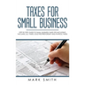 Taxes for Small Business: Step by Step Guide to Small Business Taxes Tips Including Tax Laws, LLC Taxes, Sole Proprietorship and Payroll Taxes