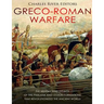 Greco-Roman Warfare: The History and Legacy of the Phalanx and Legion Formations that Revolutionized the Ancient World