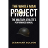 The Whole Man Project: The Military Athlete's Performance Manual