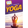 HowExpert Guide to Yoga: 101 Tips to Learn How to Practice Yoga, Perform Basic Yoga Poses, and Experience Greater Health and Wellness in Your Life