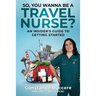 So, You Wanna Be A Travel Nurse?: An Insider's Guide to Getting Started
