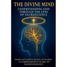 The Divine Mind: Understanding God Through the Lens of Neuroscience: Where Faith Meets Neural Networks: A Comprehensive Guide to Neurotheology