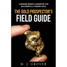 The Gold Prospector's Field Guide: A Modern Miner's Handbook for Successfully Finding Gold