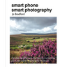 Smart Phone Smart Photography: Simple Techniques for Taking Incredible Pictures with iPhone and Android