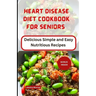 Heart Disease Diet Cookbook for Seniors: Delicious Simple and Easy Nutritious Recipes