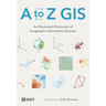 A to Z GIS: An Illustrated Dictionary of Geographic Information Systems