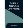 The Life of Robert, Lord Clive, Volume 2: Collected from the Family Papers Communicated by the Earl of Powis