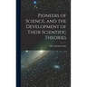 Pioneers of Science, and the Development of Their Scientific Theories
