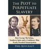 The Plot to Perpetuate Slavery: How George McClellan, Southern Spies and a Confidence Man Nearly Derailed Emancipation