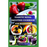 Diabetic Renal Smoothie Cookbook for Beginners: Flavorful Blends for Blood Sugar Balance and Kidney Health With Low Potassium, Sodium, and Phosphorus