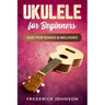 Ukulele For Beginners: Easy Pop Songs & Melodies
