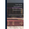 The New Testament Revised and Translated: With Notes and Instructions Designed to aid the Earnest Reader in Obtaining a Clear Understanding of the Doc