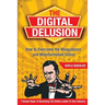The Digital Delusion: How to Overcome the Misguidance and Misinformation Online. 7 Simple Steps to Becoming the Online Leader in Your Industry