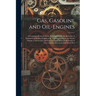 Gas, Gasoline and Oil-Engines: A Complete, Practical Work, Defining Clearly the Elements of Internal Combustion Engineering. Treating Exhaustively On