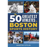 The 50 Greatest Athletes in Boston Sports History