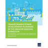 Transforming Power Development Planning in the Greater Mekong Subregion: A Strategic and Integrated Approach