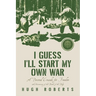 I Guess I'll Start My Own War: A Personal Crusade for Freedom