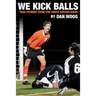 We Kick Balls: True Stories From The Youth Soccer Wars