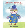 And Off You Go...: The World Is Waiting for Your Light-- Go Shine It Everywhere