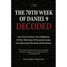 The 70th Week Of Daniel 9 Decoded: To Understand The Book Of Revelation, You Need To Know The Fulfillment Of The 70th Week of Daniel 9