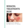 Rosacea Treatments Book- A Collection Of Natural And Home Cures For Rosacea: Rosacea Treatment