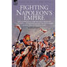 Fighting Napoleon's Empire - The Campaigns of a British Infantryman in Italy, Egypt, the Peninsular and the West Indies during the Napoleonic Wars