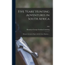 Five Years' Hunting Adventures in South Africa: Being an Account of Sport With the Lion, Elephant ...; 1892