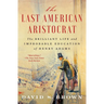 The Last American Aristocrat: The Brilliant Life and Improbable Education of Henry Adams