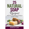 25 Natural Soap Recipes: A Beginner's Guide for Making All Natural Soap Bars at Home