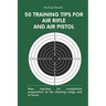 50 training tips for air rifle and air pistol: New impulses for competition preparation at the shooting range and at home