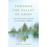 Through the Valley of Grief: A 365-Day Devotional of Spiritual Practices for Hope in Suffering