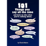 101 Things You Say All the Time: And Have No Idea What You're Talking About!