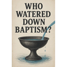 Who Watered Down Baptism?