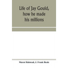 Life of Jay Gould, how he made his millions