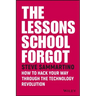 The Lessons School Forgot: How to Hack Your Way Through the Technology Revolution