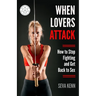 When Lovers Attack: How to Stop Fighting and Get Back to Sex