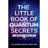 The Little Book of Quantum Secrets: How To Get More Of What You Want On Purpose And Without Fail