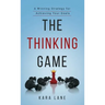 The Thinking Game: A Winning Strategy for Achieving Your Goals