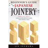 Beginner's Guide to Japanese Joinery: Make Japanese Joints in 8 Steps With Minimal Tools