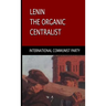 Lenin, The Organic Centralist: Organic Centralism in Lenin, The Left and the Actual Life of the Party