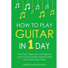 How to Play Guitar: In 1 Day - The Only 7 Exercises You Need to Learn Guitar Chords, Guitar Scales and Guitar Tabs Today